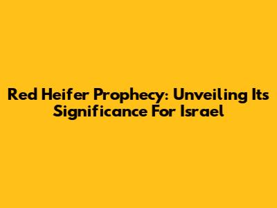 Red Heifer Prophecy: Unveiling Its Significance For Israel