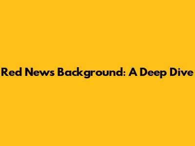 Red News Background: A Deep Dive