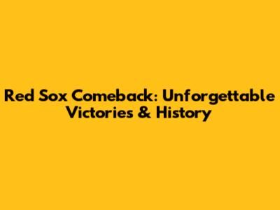 Red Sox Comeback: Unforgettable Victories & History