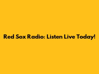 Red Sox Radio: Listen Live Today!