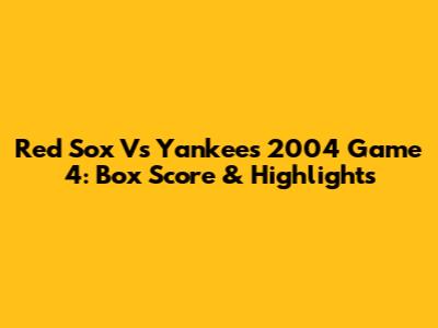 Red Sox Vs Yankees 2004 Game 4: Box Score & Highlights