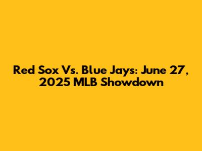 Red Sox Vs. Blue Jays: June 27, 2025 MLB Showdown