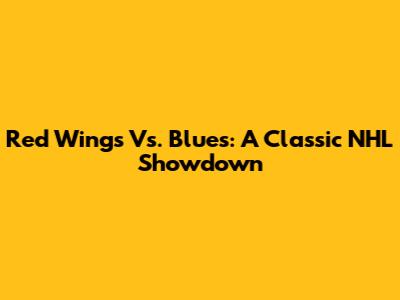 Red Wings Vs. Blues: A Classic NHL Showdown