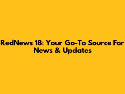 RedNews 18: Your Go-To Source For News & Updates