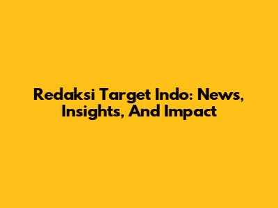 Redaksi Target Indo: News, Insights, And Impact