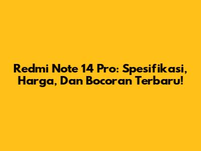 Redmi Note 14 Pro: Spesifikasi, Harga, Dan Bocoran Terbaru!