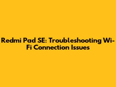 Redmi Pad SE: Troubleshooting Wi-Fi Connection Issues