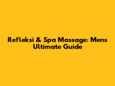 Refleksi & Spa Massage: Men's Ultimate Guide