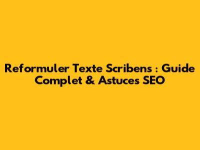 Reformuler Texte Scribens : Guide Complet & Astuces SEO
