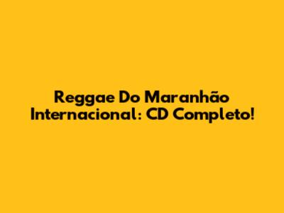 Reggae Do Maranhão Internacional: CD Completo!