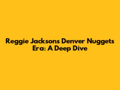 Reggie Jackson's Denver Nuggets Era: A Deep Dive