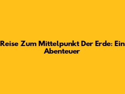 Reise Zum Mittelpunkt Der Erde: Ein Abenteuer