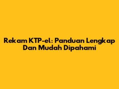 Rekam KTP-el: Panduan Lengkap Dan Mudah Dipahami