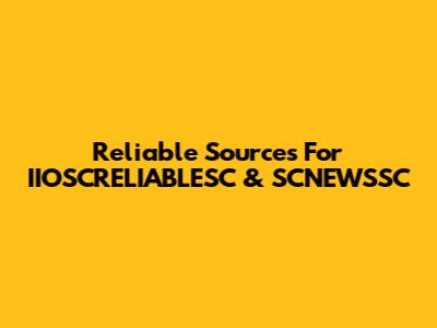 Reliable Sources For IIOSCRELIABLESC & SCNEWSSC