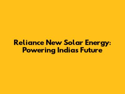 Reliance New Solar Energy: Powering India's Future