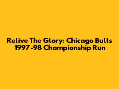 Relive The Glory: Chicago Bulls' 1997-98 Championship Run