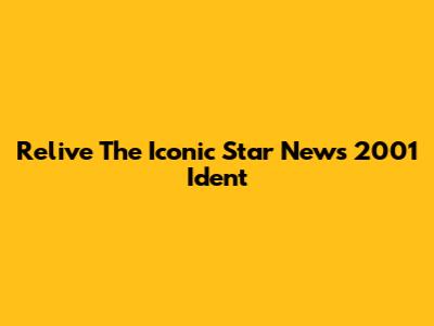 Relive The Iconic Star News 2001 Ident