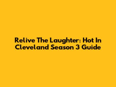 Relive The Laughter: Hot In Cleveland Season 3 Guide