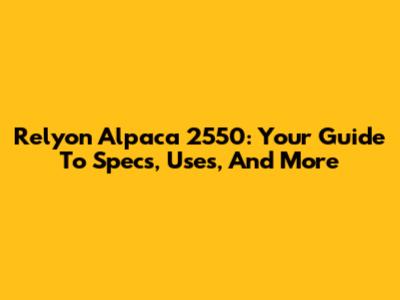 Relyon Alpaca 2550: Your Guide To Specs, Uses, And More