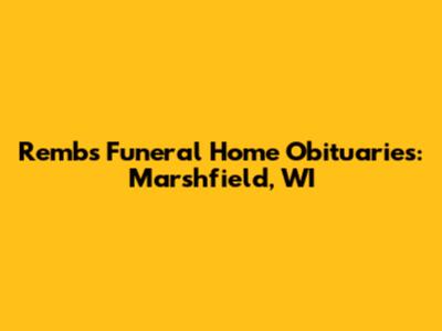 Rembs Funeral Home Obituaries: Marshfield, WI