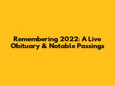 Remembering 2022: A Live Obituary & Notable Passings