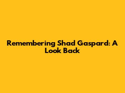 Remembering Shad Gaspard: A Look Back