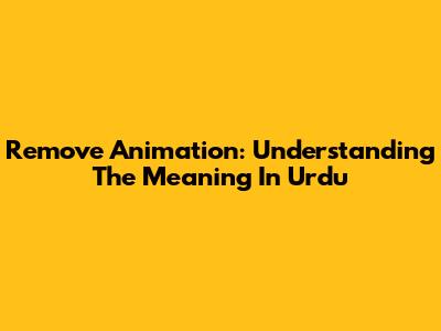 Remove Animation: Understanding The Meaning In Urdu