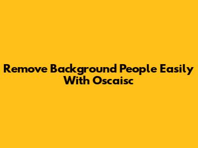 Remove Background People Easily With Oscaisc
