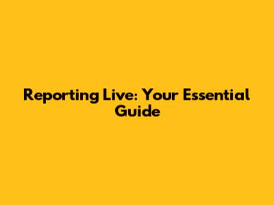 Reporting Live: Your Essential Guide