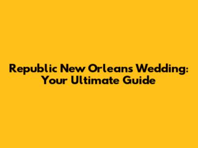 Republic New Orleans Wedding: Your Ultimate Guide