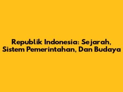 Republik Indonesia: Sejarah, Sistem Pemerintahan, Dan Budaya