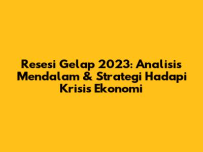 Resesi Gelap 2023: Analisis Mendalam & Strategi Hadapi Krisis Ekonomi