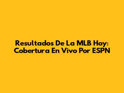 Resultados De La MLB Hoy: Cobertura En Vivo Por ESPN