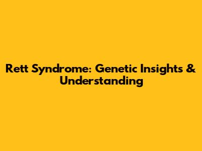 Rett Syndrome: Genetic Insights & Understanding