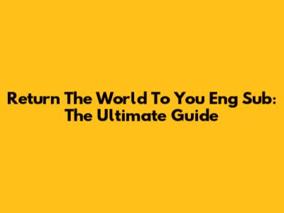 Return The World To You Eng Sub: The Ultimate Guide