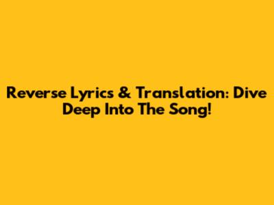 Reverse Lyrics & Translation: Dive Deep Into The Song!