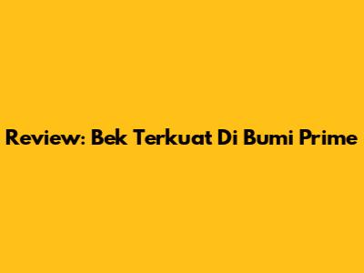 Review: Bek Terkuat Di Bumi Prime