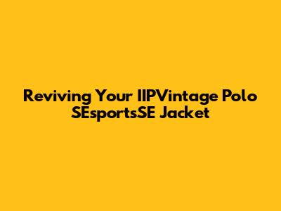 Reviving Your IIPVintage Polo SEsportsSE Jacket