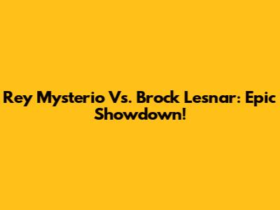 Rey Mysterio Vs. Brock Lesnar: Epic Showdown!