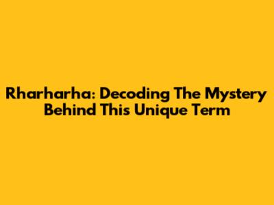 Rharharha: Decoding The Mystery Behind This Unique Term