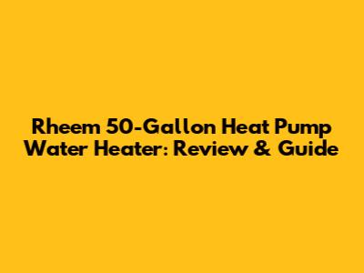 Rheem 50-Gallon Heat Pump Water Heater: Review & Guide