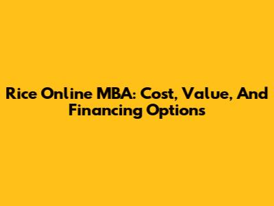 Rice Online MBA: Cost, Value, And Financing Options