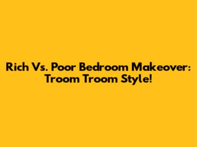 Rich Vs. Poor Bedroom Makeover: Troom Troom Style!