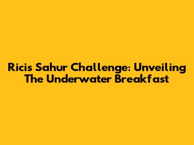 Ricis Sahur Challenge: Unveiling The Underwater Breakfast