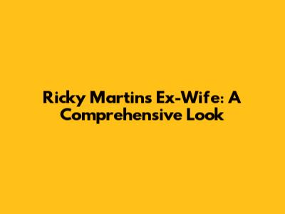 Ricky Martin's Ex-Wife: A Comprehensive Look
