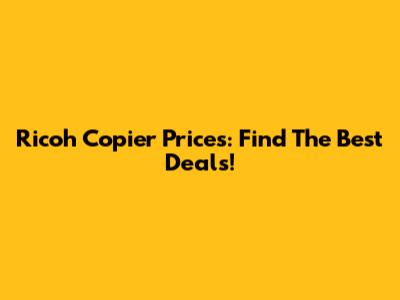 Ricoh Copier Prices: Find The Best Deals!