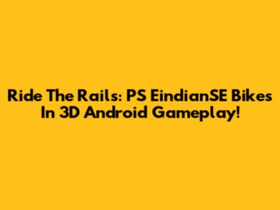 Ride The Rails: PS EindianSE Bikes In 3D Android Gameplay!