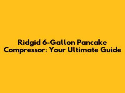 Ridgid 6-Gallon Pancake Compressor: Your Ultimate Guide