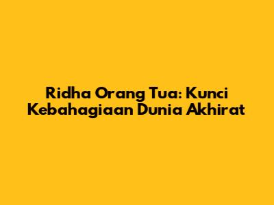Ridha Orang Tua: Kunci Kebahagiaan Dunia Akhirat