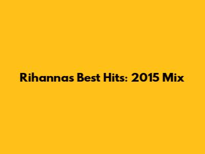 Rihanna's Best Hits: 2015 Mix